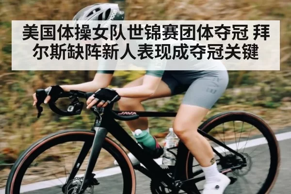 美国体操女队世锦赛团体夺冠 拜尔斯缺阵新人表现成夺冠关键（MK SPORTS）
